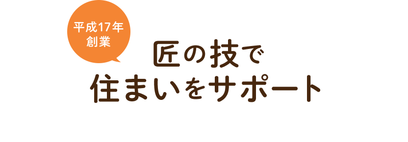 平成17年創業 匠の技で住まいをサポート